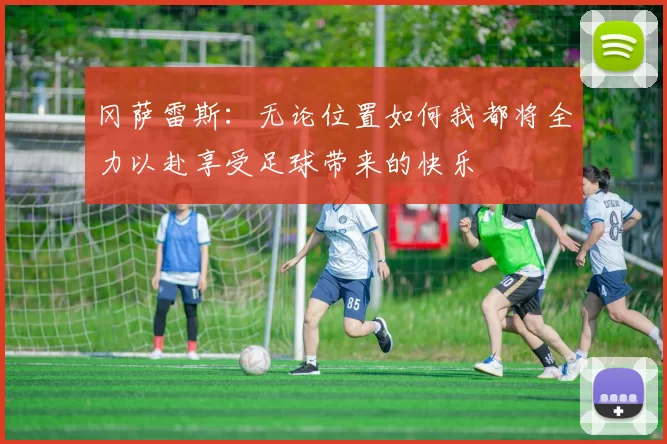 冈萨雷斯：无论位置如何我都将全力以赴享受足球带来的快乐