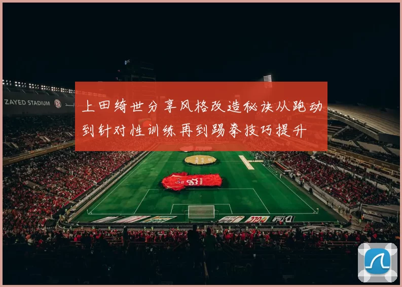 上田绮世分享风格改造秘诀从跑动到针对性训练再到踢拳技巧提升