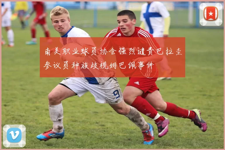 南美职业球员协会强烈谴责巴拉圭参议员种族歧视姆巴佩事件