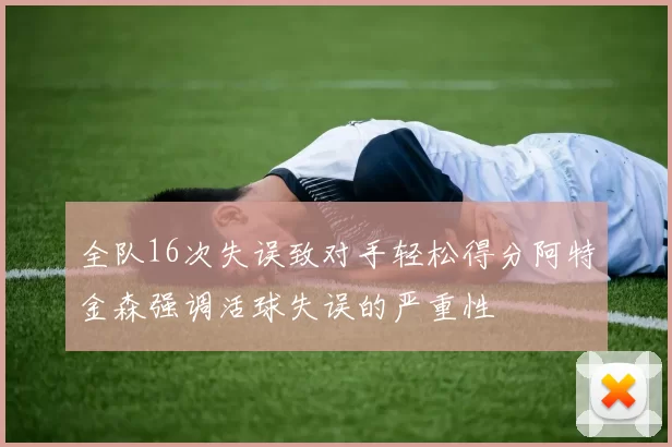 全队16次失误致对手轻松得分阿特金森强调活球失误的严重性