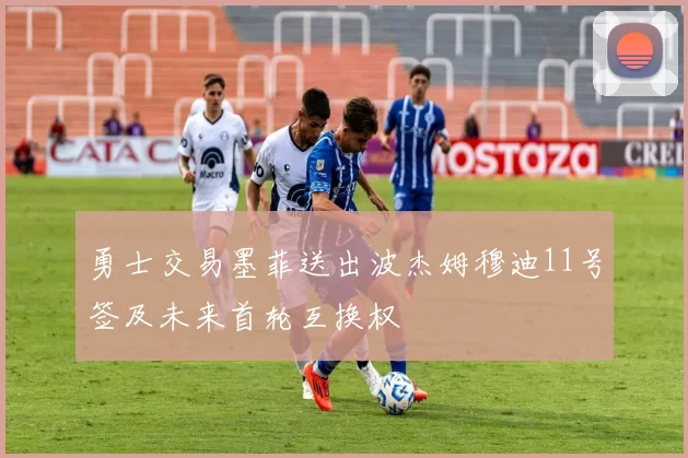 勇士交易墨菲送出波杰姆穆迪11号签及未来首轮互换权