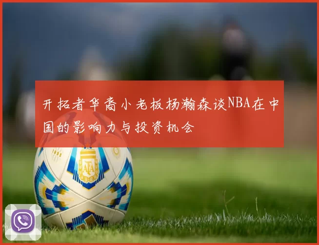开拓者华裔小老板杨瀚森谈NBA在中国的影响力与投资机会