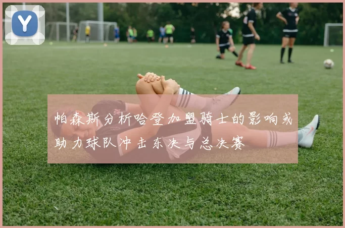帕森斯分析哈登加盟骑士的影响或助力球队冲击东决与总决赛
