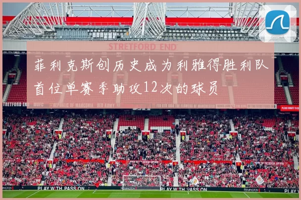菲利克斯创历史成为利雅得胜利队首位单赛季助攻12次的球员