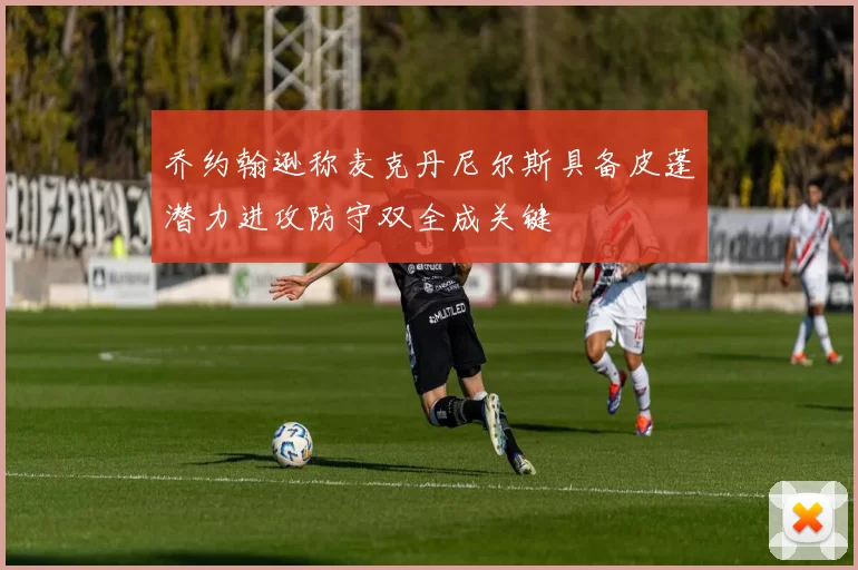 乔约翰逊称麦克丹尼尔斯具备皮蓬潜力进攻防守双全成关键