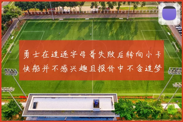 勇士在追逐字母哥失败后转向小卡快船并不感兴趣且报价中不含追梦